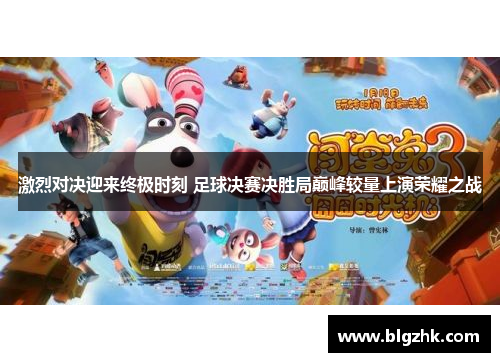 激烈对决迎来终极时刻 足球决赛决胜局巅峰较量上演荣耀之战