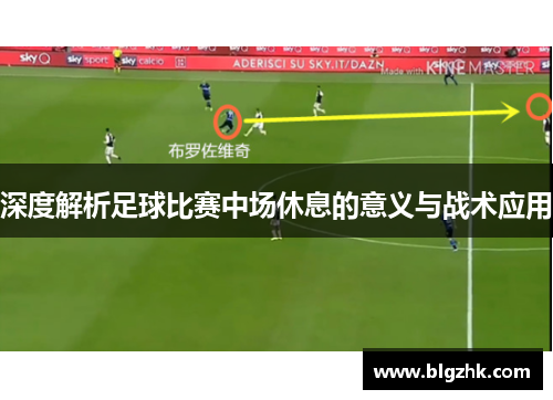 深度解析足球比赛中场休息的意义与战术应用