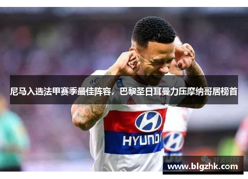 尼马入选法甲赛季最佳阵容，巴黎圣日耳曼力压摩纳哥居榜首